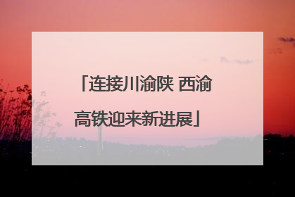连接川渝陕 西渝高铁迎来新进展