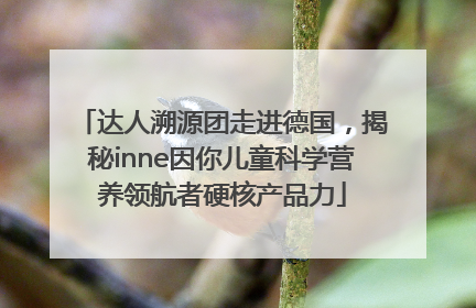 达人溯源团走进德国，揭秘inne因你儿童科学营养领航者硬核产品力
