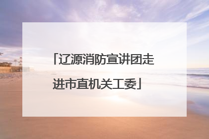 辽源消防宣讲团走进市直机关工委