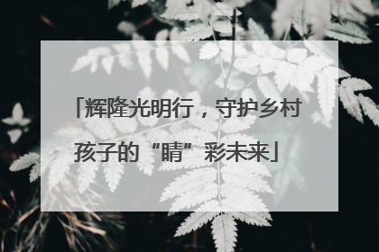 辉隆光明行，守护乡村孩子的“睛”彩未来