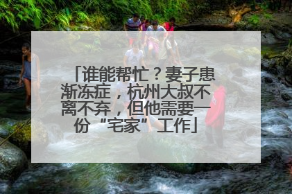 谁能帮忙？妻子患渐冻症，杭州大叔不离不弃，但他需要一份“宅家”工作
