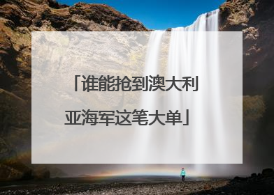 谁能抢到澳大利亚海军这笔大单