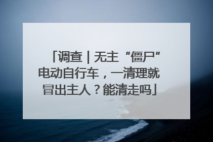 调查｜无主“僵尸”电动自行车，一清理就冒出主人？能清走吗