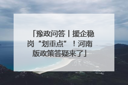 豫政问答丨援企稳岗“划重点”！河南版政策答疑来了