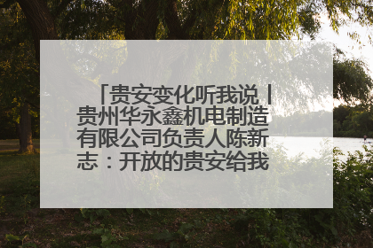 贵安变化听我说丨贵州华永鑫机电制造有限公司负责人陈新志：开放的贵安给我走出去的底气