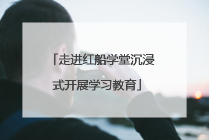 走进红船学堂沉浸式开展学习教育