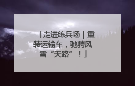 走进练兵场｜重装运输车，驰骋风雪“天路”！