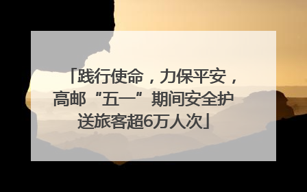 践行使命，力保平安，高邮“五一”期间安全护送旅客超6万人次