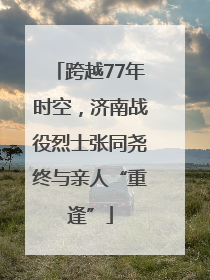 跨越77年时空，济南战役烈士张同尧终与亲人“重逢”