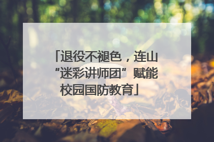 退役不褪色，连山“迷彩讲师团”赋能校园国防教育