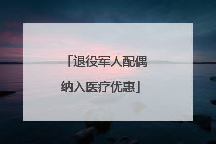 退役军人配偶纳入医疗优惠