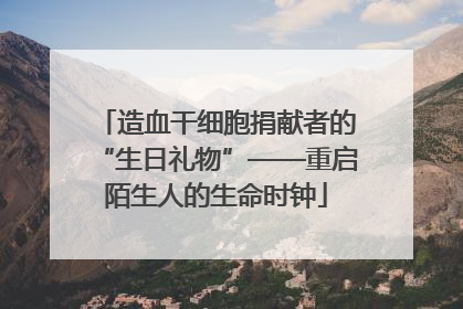 造血干细胞捐献者的“生日礼物”——重启陌生人的生命时钟
