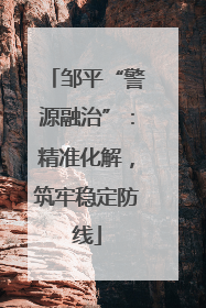 邹平“警源融治”：精准化解，筑牢稳定防线