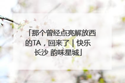 那个曾经点亮解放西的TA，回来了｜快乐长沙 韵味星城
