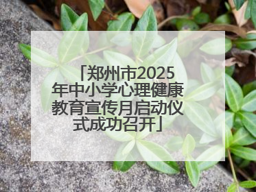 郑州市2025年中小学心理健康教育宣传月启动仪式成功召开