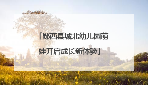 郧西县城北幼儿园萌娃开启成长新体验