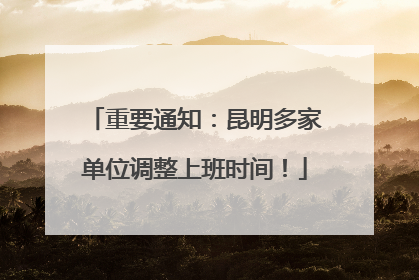 重要通知：昆明多家单位调整上班时间！