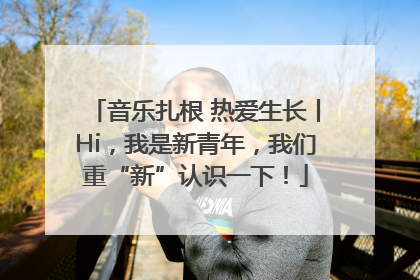 音乐扎根 热爱生长丨Hi，我是新青年，我们重“新”认识一下！