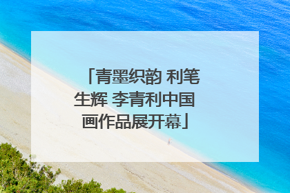 青墨织韵 利笔生辉 李青利中国画作品展开幕