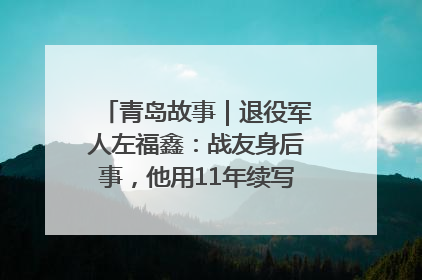 青岛故事｜退役军人左福鑫：战友身后事，他用11年续写 “兄弟情”