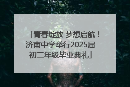 青春绽放 梦想启航！济南中学举行2025届初三年级毕业典礼