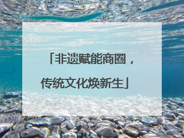 非遗赋能商圈，传统文化焕新生
