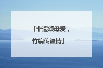 非遗颂母爱，竹编传温情