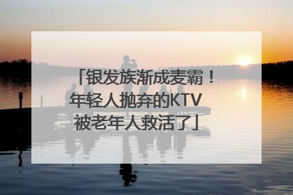 银发族渐成麦霸！年轻人抛弃的KTV被老年人救活了