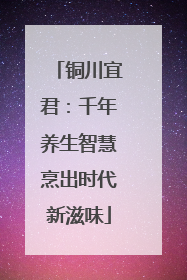 铜川宜君：千年养生智慧烹出时代新滋味