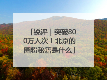 锐评｜突破800万人次！北京的圈粉秘籍是什么