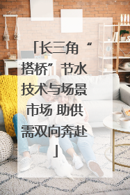 长三角“搭桥”节水技术与场景市场 助供需双向奔赴