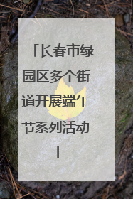 长春市绿园区多个街道开展端午节系列活动