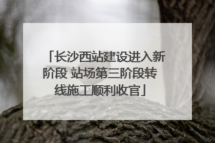 长沙西站建设进入新阶段 站场第三阶段转线施工顺利收官