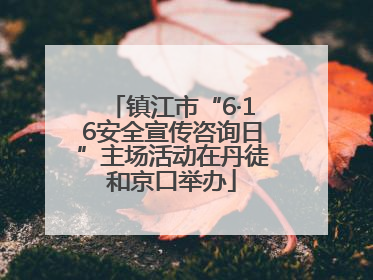 镇江市“6·16安全宣传咨询日”主场活动在丹徒和京口举办