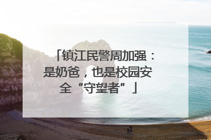 镇江民警周加强：是奶爸，也是校园安全“守望者”