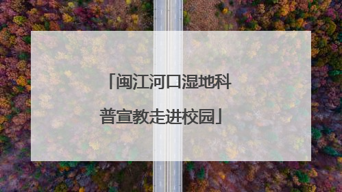 闽江河口湿地科普宣教走进校园