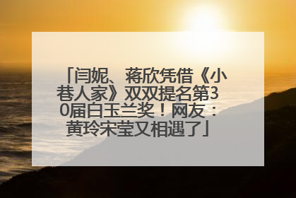 闫妮、蒋欣凭借《小巷人家》双双提名第30届白玉兰奖！网友：黄玲宋莹又相遇了