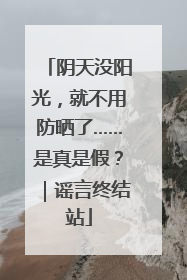 阴天没阳光，就不用防晒了……是真是假？｜谣言终结站