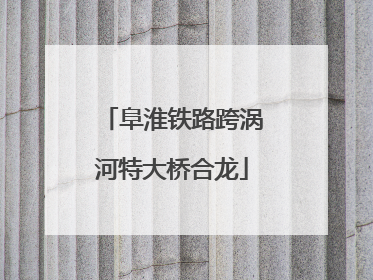 阜淮铁路跨涡河特大桥合龙