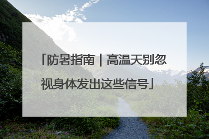 防暑指南｜高温天别忽视身体发出这些信号