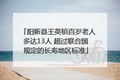 阳新县王英镇百岁老人多达13人 超过联合国规定的长寿地区标准