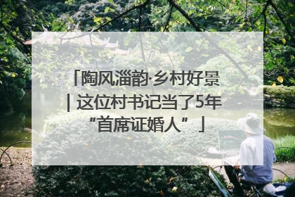 陶风淄韵·乡村好景｜这位村书记当了5年“首席证婚人”