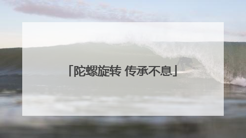陀螺旋转 传承不息