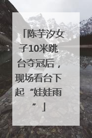 陈芋汐女子10米跳台夺冠后，现场看台下起“娃娃雨”