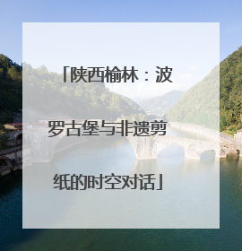 陕西榆林：波罗古堡与非遗剪纸的时空对话