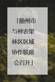 随州市与神农架林区区域协作联席会召开
