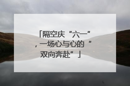 隔空庆“六一”，一场心与心的“双向奔赴”