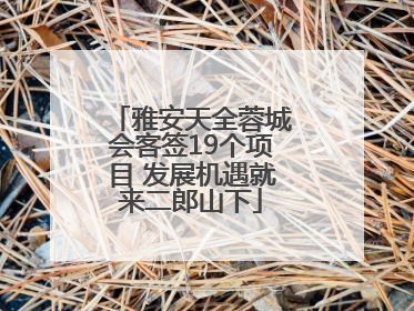 雅安天全蓉城会客签19个项目 发展机遇就来二郎山下