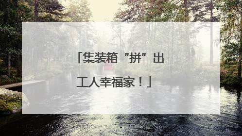 集装箱“拼”出工人幸福家！