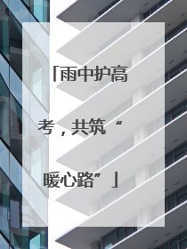 雨中护高考，共筑“暖心路”